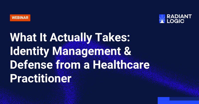 Webinar banner titled What It Actually Takes: Identity Management & Defense from a Healthcare Practitioner, featuring the Radiant Logic logo on a dark blue background, highlights the critical role of identity in healthcare security.