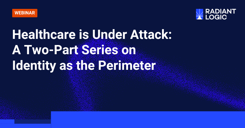 Webinar banner reading: Healthcare is Under Attack: A Two-Part Series on Healthcare Identity as the Perimeter. Radiant Logic logo and abstract blue graphics in the background.